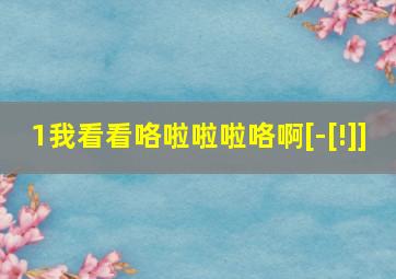 1我看看咯啦啦啦咯啊[-[!]]